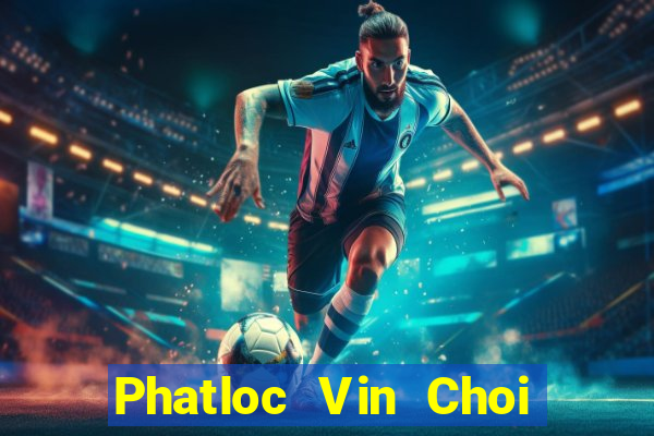 Phatloc Vin Choi Game Đánh Bài