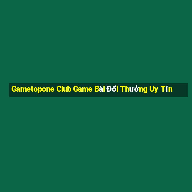 Gametopone Club Game Bài Đổi Thưởng Uy Tín