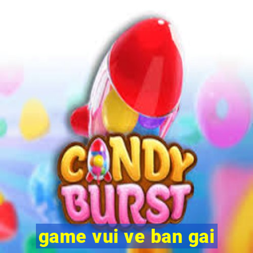 game vui ve ban gai