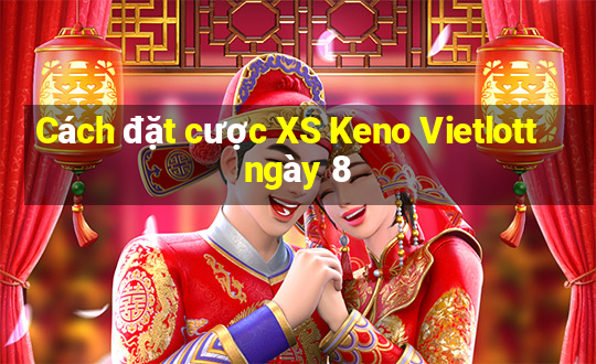 Cách đặt cược XS Keno Vietlott ngày 8