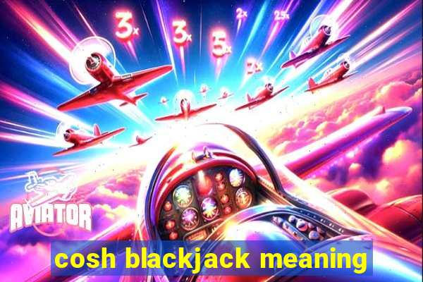 cosh blackjack meaning