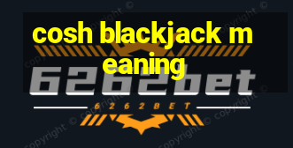 cosh blackjack meaning