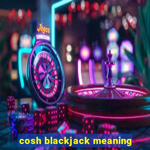 cosh blackjack meaning