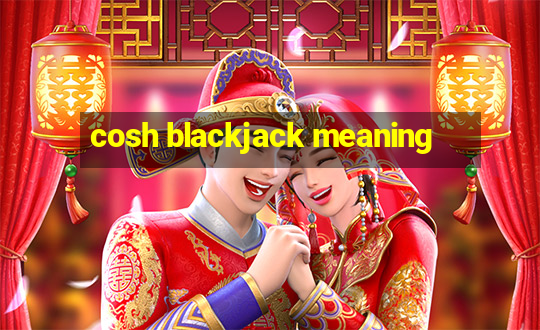 cosh blackjack meaning