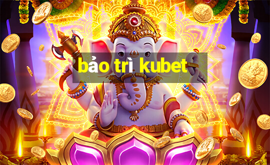 bảo trì kubet