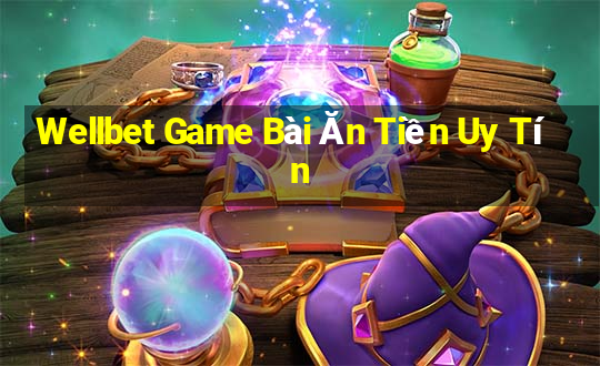 Wellbet Game Bài Ăn Tiền Uy Tín