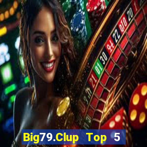 Big79.Clup Top 5 Game Bài Đổi Thưởng