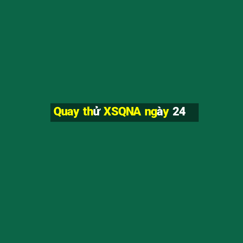 Quay thử XSQNA ngày 24