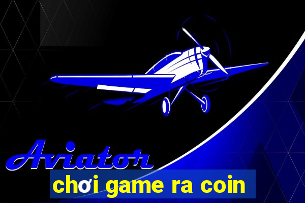 chơi game ra coin