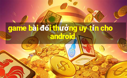 game bài đổi thưởng uy tín cho android