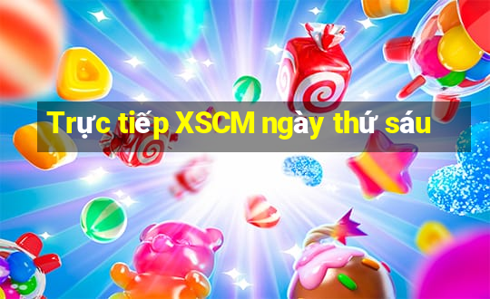 Trực tiếp XSCM ngày thứ sáu