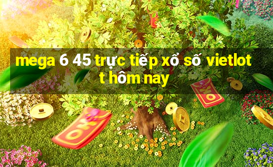 mega 6 45 trực tiếp xổ số vietlott hôm nay