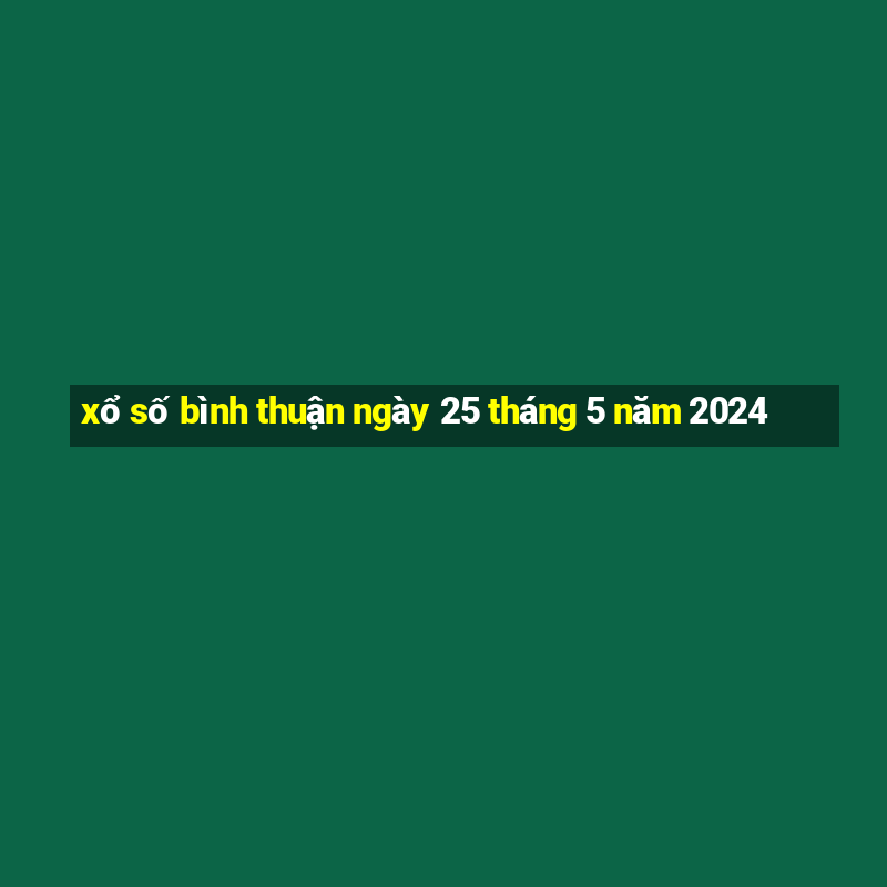 xổ số bình thuận ngày 25 tháng 5 năm 2024