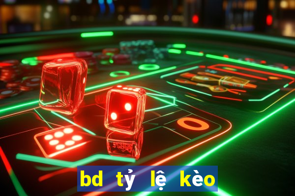 bd tỷ lệ kèo hôm nay