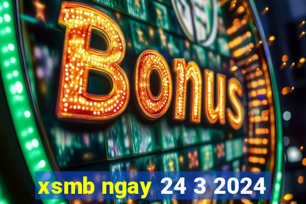 xsmb ngay 24 3 2024