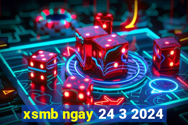 xsmb ngay 24 3 2024