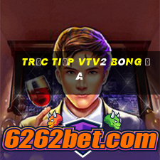 trực tiếp vtv2 bóng đá