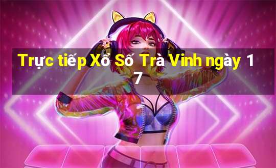 Trực tiếp Xổ Số Trà Vinh ngày 17