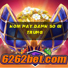 hom nay danh so gi trung