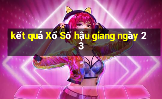 kết quả Xổ Số hậu giang ngày 23