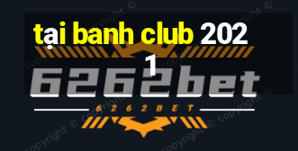 tại banh club 2021