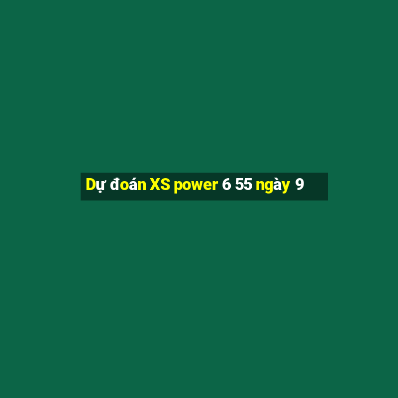 Dự đoán XS power 6 55 ngày 9