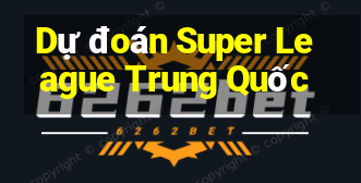 Dự đoán Super League Trung Quốc