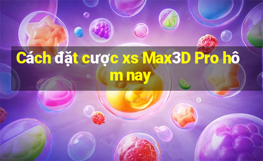 Cách đặt cược xs Max3D Pro hôm nay