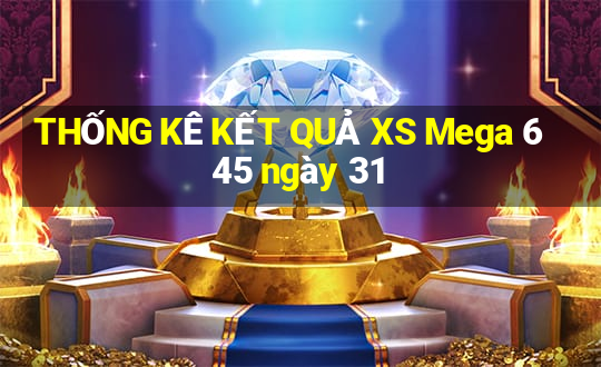 THỐNG KÊ KẾT QUẢ XS Mega 6 45 ngày 31