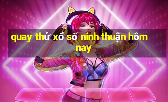 quay thử xổ số ninh thuận hôm nay