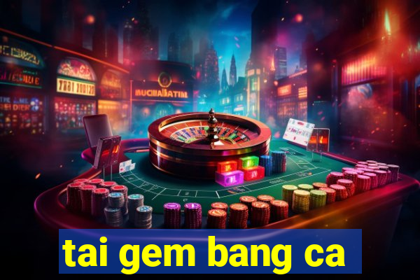 tai gem bang ca