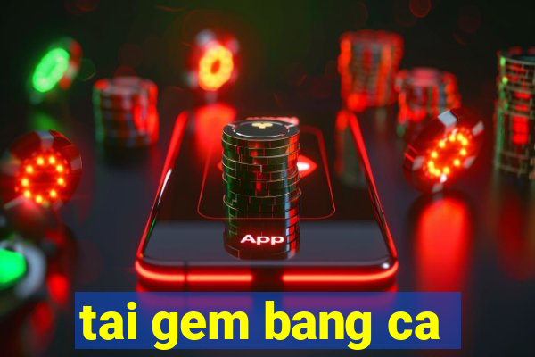 tai gem bang ca