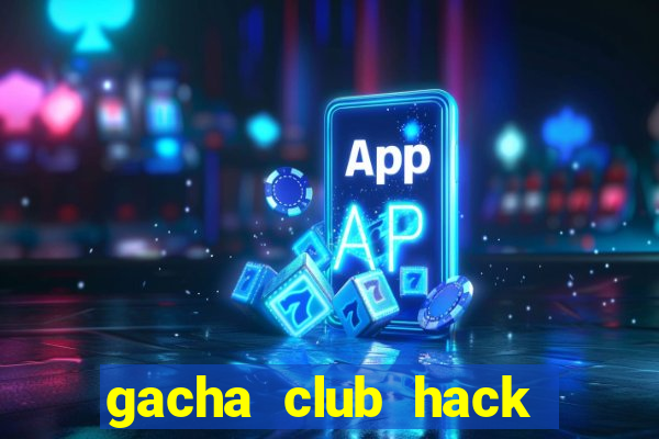 gacha club hack mod apk