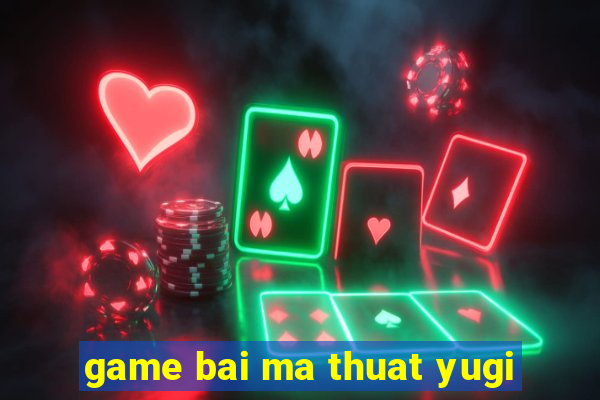 game bai ma thuat yugi