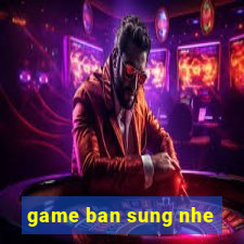 game ban sung nhe