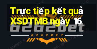 Trực tiếp kết quả XSDTMB ngày 16