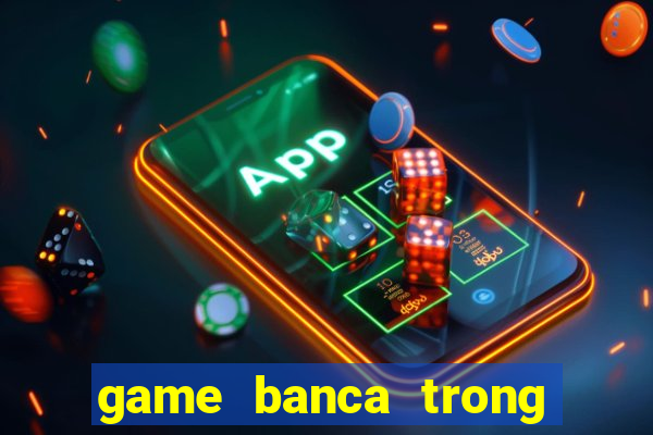 game banca trong sieu thi