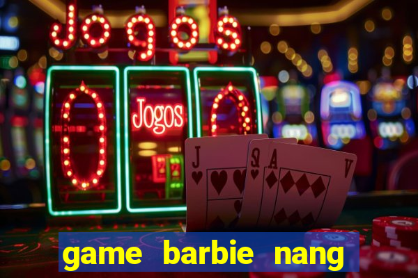 game barbie nang tien ca