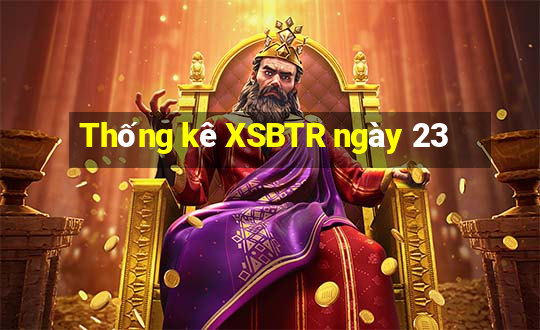 Thống kê XSBTR ngày 23