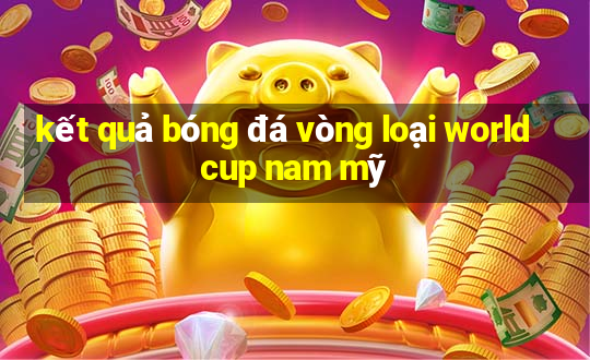 kết quả bóng đá vòng loại world cup nam mỹ