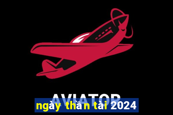 ngay than tai 2024