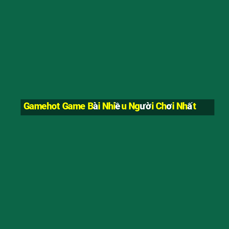 Gamehot Game Bài Nhiều Người Chơi Nhất