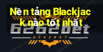 Nền tảng Blackjack nào tốt nhất