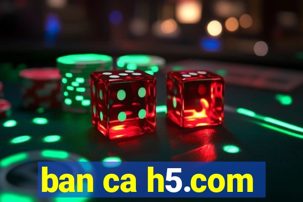 ban ca h5.com