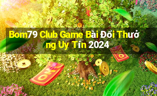 Bom79 Club Game Bài Đổi Thưởng Uy Tín 2024