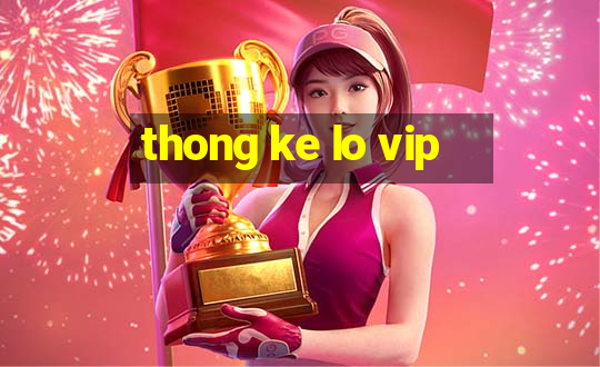 thong ke lo vip