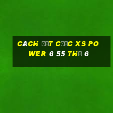 Cách đặt cược XS power 6 55 Thứ 6