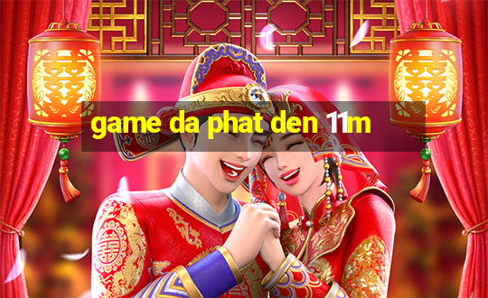 game da phat den 11m