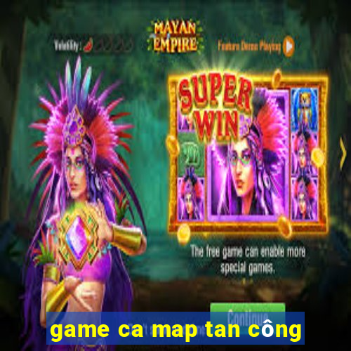 game ca map tan công