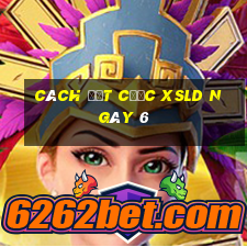 Cách đặt cược XSLD ngày 6